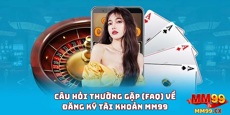 Câu hỏi thường gặp (FAQ) 3 Câu Hỏi Thường Gặp (FAQ) Về Đăng Ký Tài Khoản MM99