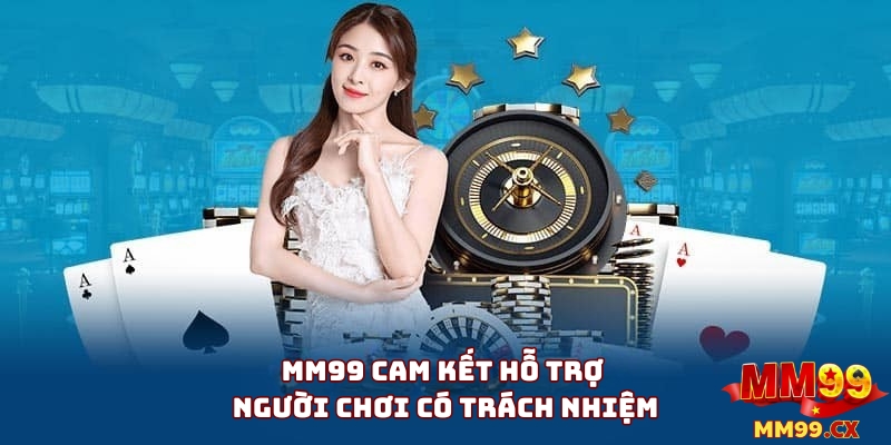 Chơi Có Trách Nhiệm 4 Nhà Cái MM99 Cam Kết Hỗ Trợ Người Chơi Có Trách Nhiệm