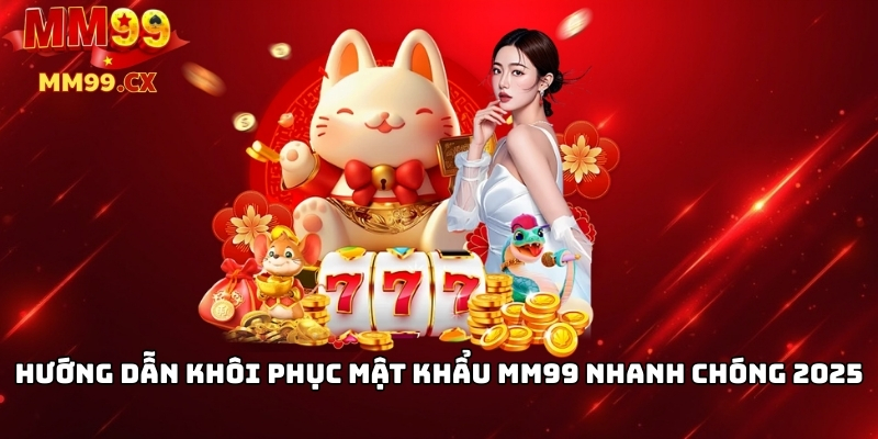 Quên mật khẩu MM99? Cách khôi phục nhanh chóng 2025 2 Hướng dẫn khôi phục mật khẩu MM99 nhanh chóng 2025