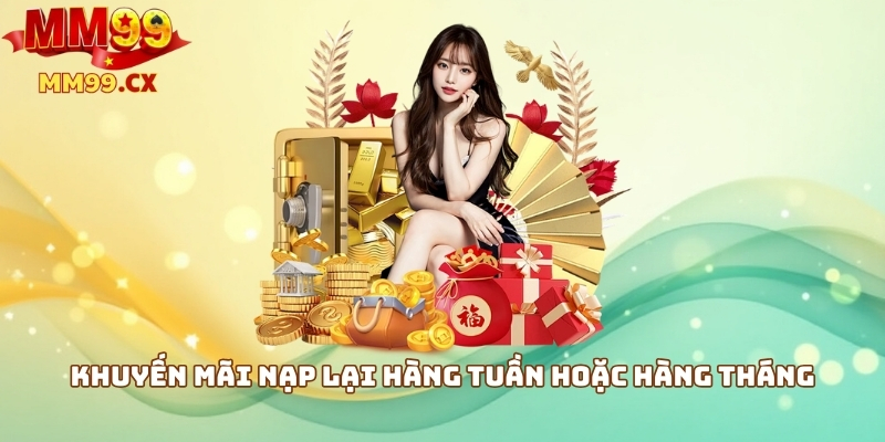 MM99 ưu đãi 2025: Khuyến mãi hấp dẫn cho người chơi 2 Khuyến mãi nạp lại hàng tuần hoặc hàng tháng