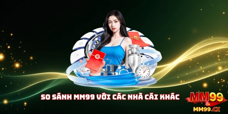 MM99 Tốc Độ: Trải Nghiệm Cá Cược Nhanh Nhất 2025 2 So Sánh MM99 Với Các Nhà Cái Khác