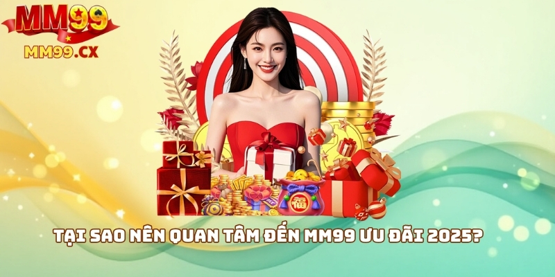 MM99 ưu đãi 2025: Khuyến mãi hấp dẫn cho người chơi 1 Tại sao nên quan tâm đến MM99 ưu đãi 2025?