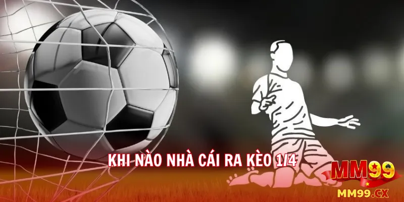 Kèo chấp 1/4 tại mm99 là gì? Cách đọc và đặt cược hiệu quả 2 Khi nào nhà cái ra kèo 1/4