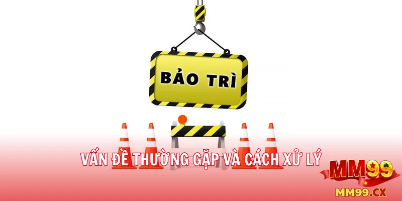 Lịch bảo trì mm99 mới nhất – Thông báo chính thức 2 Vấn đề thường gặp và cách xử lý